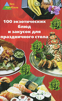 100 экзотических блюд и закусок для праздничного стола